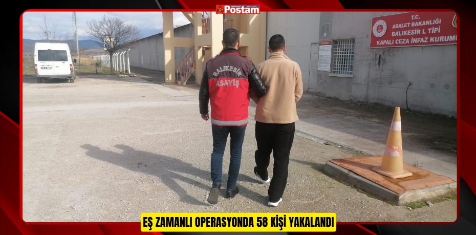 EŞ ZAMANLI OPERASYONDA 58 KİŞİ YAKALANDI