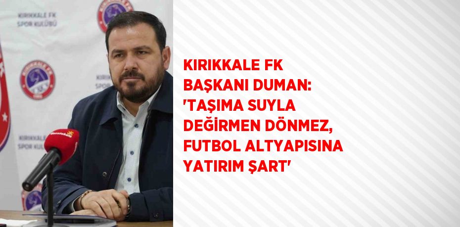 KIRIKKALE FK BAŞKANI DUMAN: 'TAŞIMA SUYLA DEĞİRMEN DÖNMEZ, FUTBOL ALTYAPISINA YATIRIM ŞART'