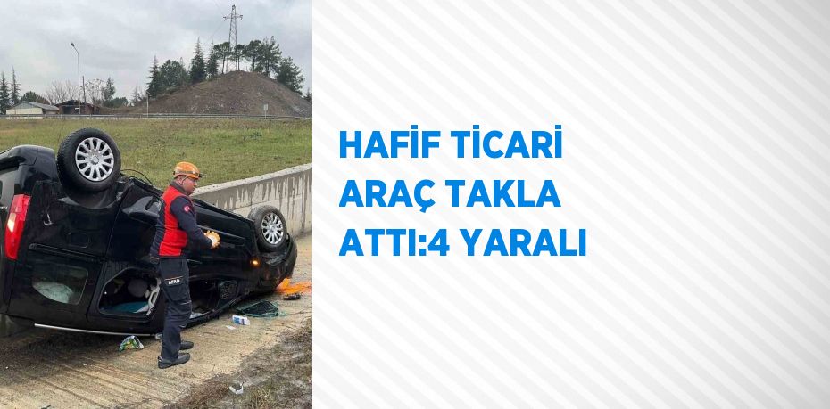 HAFİF TİCARİ ARAÇ TAKLA ATTI:4 YARALI