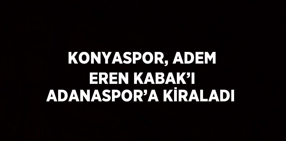 KONYASPOR, ADEM EREN KABAK’I ADANASPOR’A KİRALADI