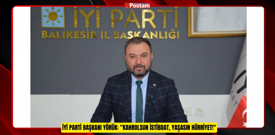 İYİ PARTİ BAŞKANI YÖRÜK: &quot;KAHROLSUN İSTİBDAT, YAŞASIN HÜRRİYET!&quot;