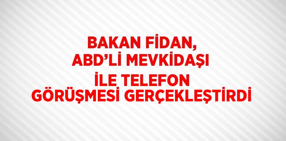 BAKAN FİDAN, ABD’Lİ MEVKİDAŞI İLE TELEFON GÖRÜŞMESİ GERÇEKLEŞTİRDİ