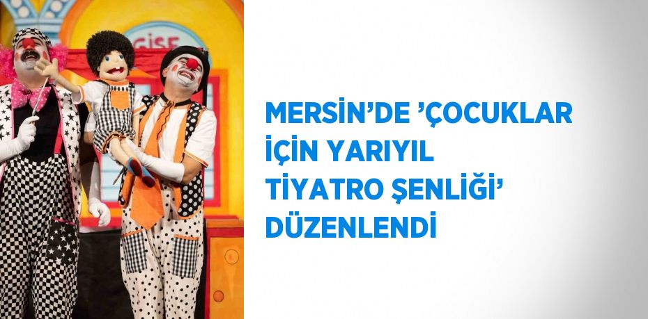 MERSİN’DE ’ÇOCUKLAR İÇİN YARIYIL TİYATRO ŞENLİĞİ’ DÜZENLENDİ