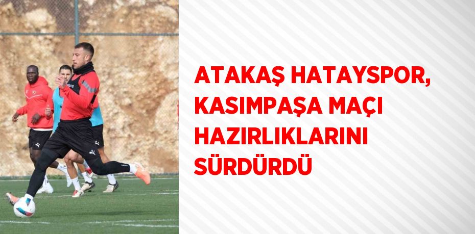 ATAKAŞ HATAYSPOR, KASIMPAŞA MAÇI HAZIRLIKLARINI SÜRDÜRDÜ