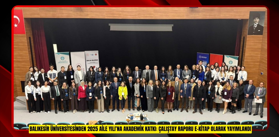 BALIKESİR ÜNİVERSİTESİNDEN 2025 AİLE YILI’NA AKADEMİK KATKI: ÇALIŞTAY RAPORU E-KİTAP OLARAK YAYIMLANDI