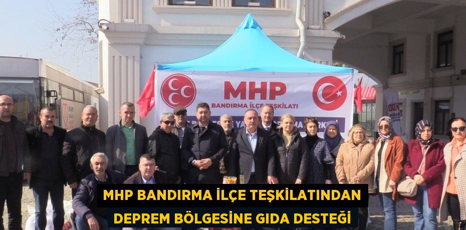 MHP BANDIRMA İLÇE TEŞKİLATINDAN DEPREM BÖLGESİNE GIDA DESTEĞİ