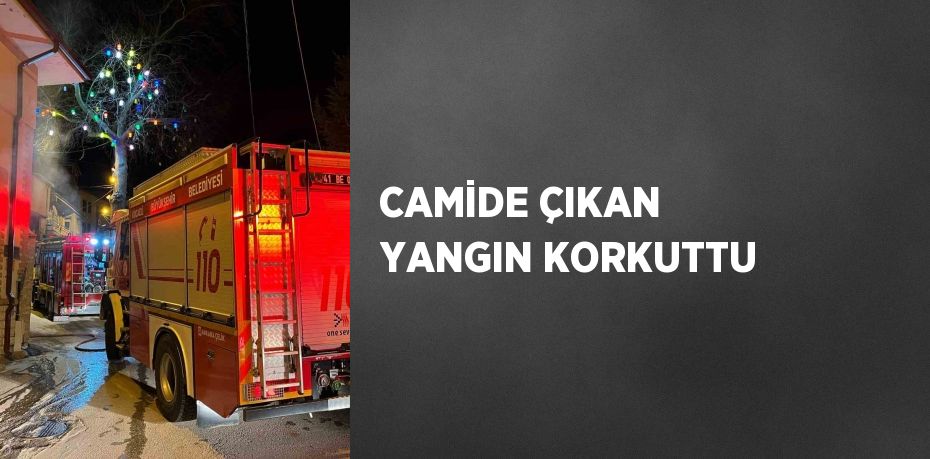 CAMİDE ÇIKAN YANGIN KORKUTTU