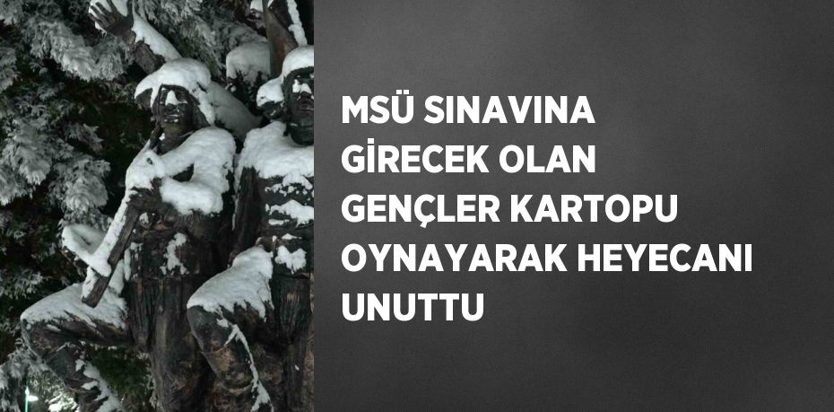 MSÜ SINAVINA GİRECEK OLAN GENÇLER KARTOPU OYNAYARAK HEYECANI UNUTTU