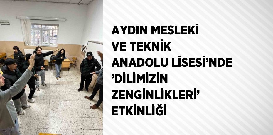 AYDIN MESLEKİ VE TEKNİK ANADOLU LİSESİ’NDE ’DİLİMİZİN ZENGİNLİKLERİ’ ETKİNLİĞİ