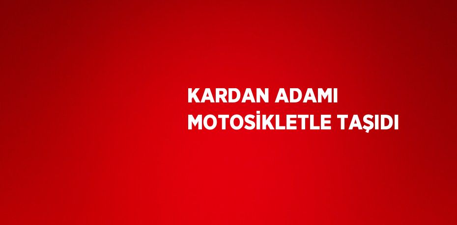 KARDAN ADAMI MOTOSİKLETLE TAŞIDI