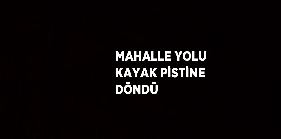 MAHALLE YOLU KAYAK PİSTİNE DÖNDÜ