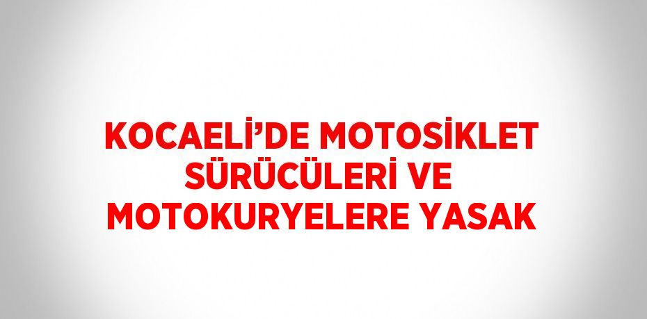 KOCAELİ’DE MOTOSİKLET SÜRÜCÜLERİ VE MOTOKURYELERE YASAK