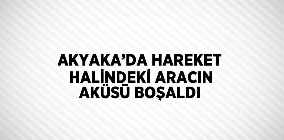 AKYAKA’DA HAREKET HALİNDEKİ ARACIN AKÜSÜ BOŞALDI