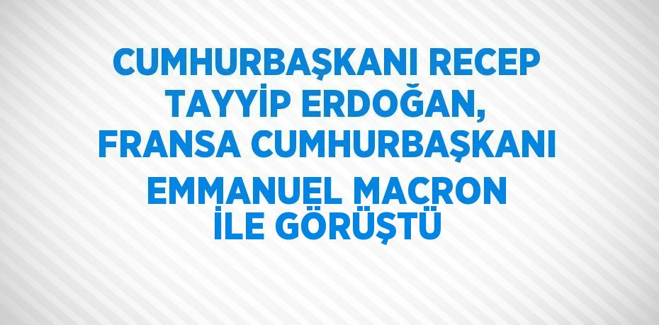 CUMHURBAŞKANI RECEP TAYYİP ERDOĞAN, FRANSA CUMHURBAŞKANI EMMANUEL MACRON İLE GÖRÜŞTÜ