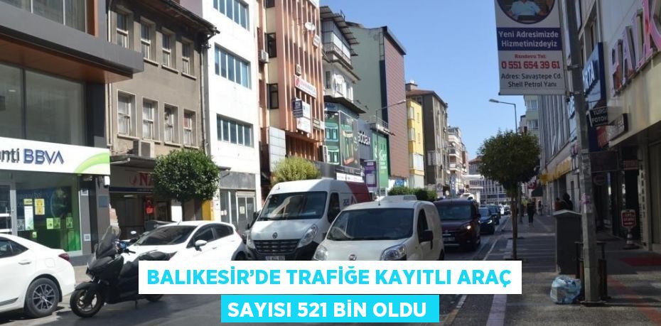 BALIKESİR’DE TRAFİĞE KAYITLI ARAÇ SAYISI 521 BİN OLDU