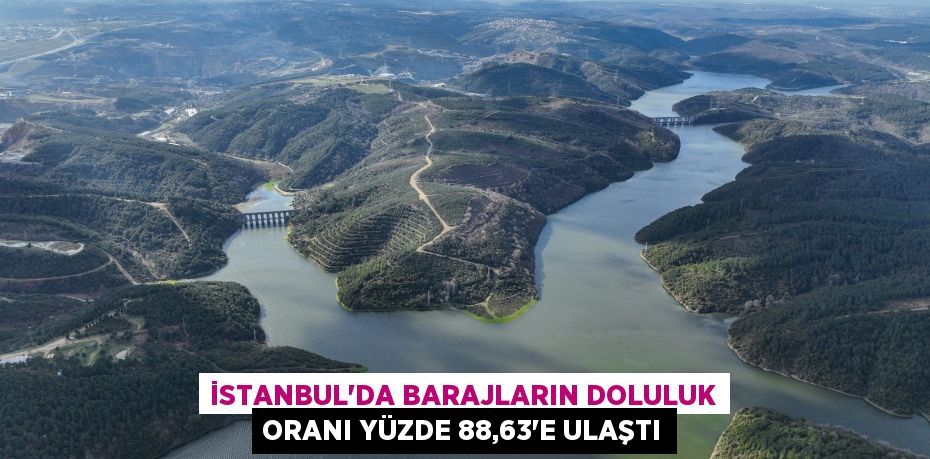 İstanbul’da barajların doluluk oranı yüzde 88,63’e ulaştı