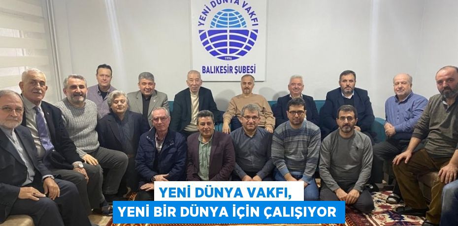 YENİ DÜNYA VAKFI,  YENİ BİR DÜNYA İÇİN ÇALIŞIYOR