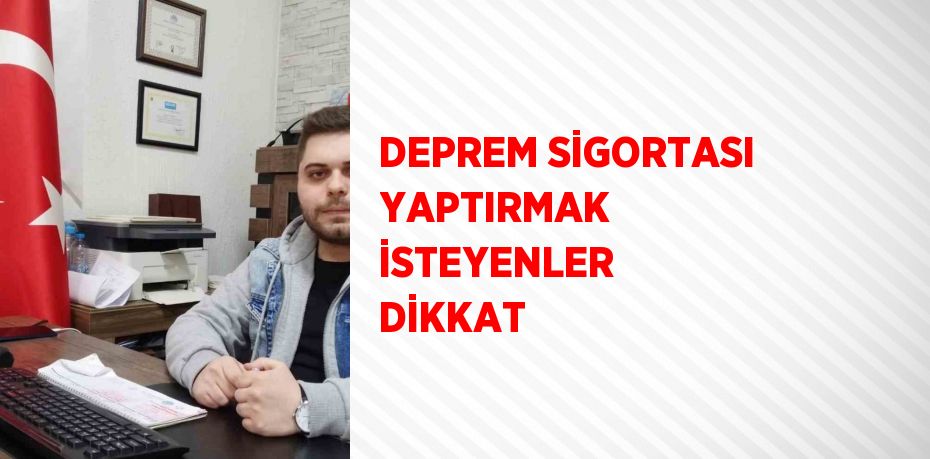 DEPREM SİGORTASI YAPTIRMAK İSTEYENLER DİKKAT