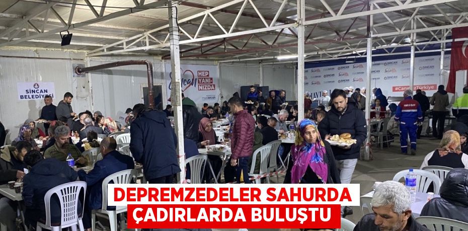 DEPREMZEDELER SAHURDA ÇADIRLARDA BULUŞTU