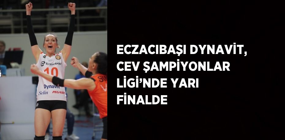 ECZACIBAŞI DYNAVİT, CEV ŞAMPİYONLAR LİGİ’NDE YARI FİNALDE