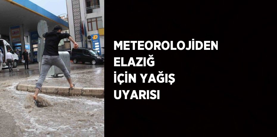 METEOROLOJİDEN ELAZIĞ İÇİN YAĞIŞ UYARISI