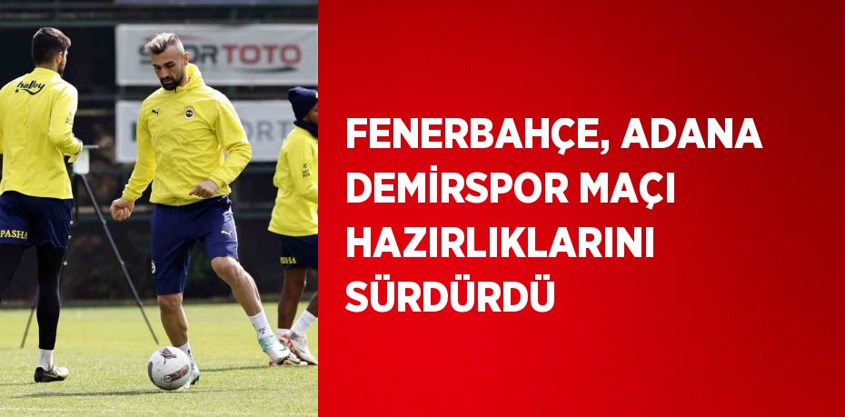 FENERBAHÇE, ADANA DEMİRSPOR MAÇI HAZIRLIKLARINI SÜRDÜRDÜ