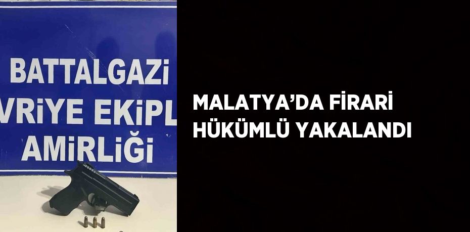 MALATYA’DA FİRARİ HÜKÜMLÜ YAKALANDI