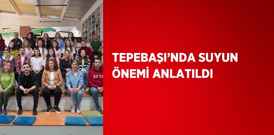 TEPEBAŞI’NDA SUYUN ÖNEMİ ANLATILDI