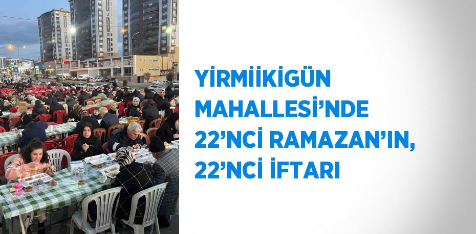 YİRMİİKİGÜN MAHALLESİ’NDE 22’NCİ RAMAZAN’IN, 22’NCİ İFTARI