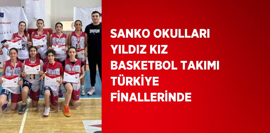 SANKO OKULLARI YILDIZ KIZ BASKETBOL TAKIMI TÜRKİYE FİNALLERİNDE