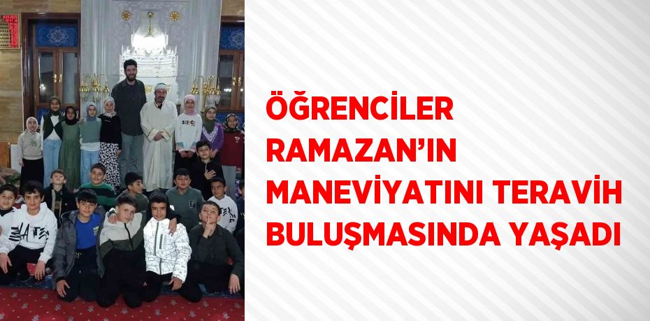 ÖĞRENCİLER RAMAZAN’IN MANEVİYATINI TERAVİH BULUŞMASINDA YAŞADI