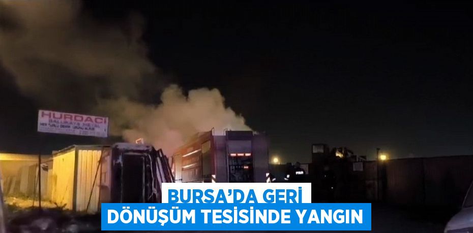 BURSA’DA GERİ DÖNÜŞÜM TESİSİNDE YANGIN