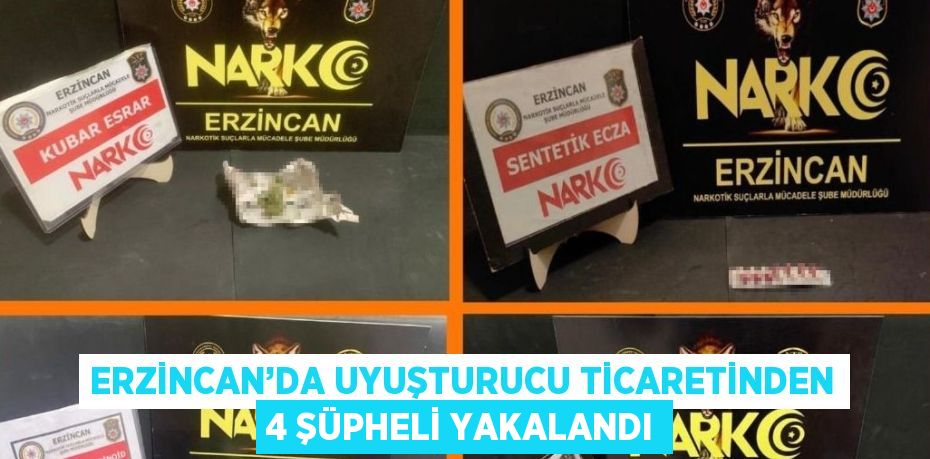 ERZİNCAN’DA UYUŞTURUCU TİCARETİNDEN 4 ŞÜPHELİ YAKALANDI