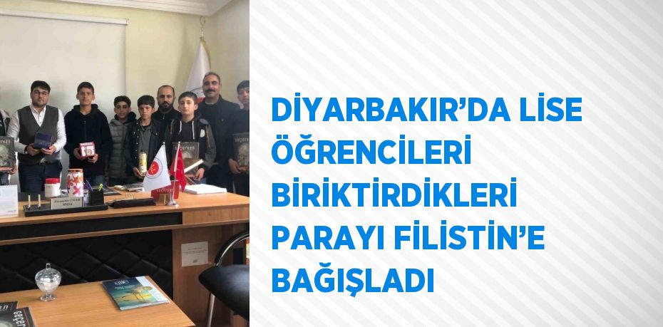 DİYARBAKIR’DA LİSE ÖĞRENCİLERİ BİRİKTİRDİKLERİ PARAYI FİLİSTİN’E BAĞIŞLADI