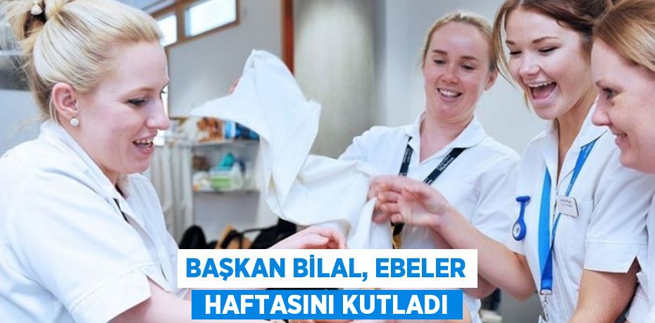 BAŞKAN BİLAL, EBELER  HAFTASINI KUTLADI