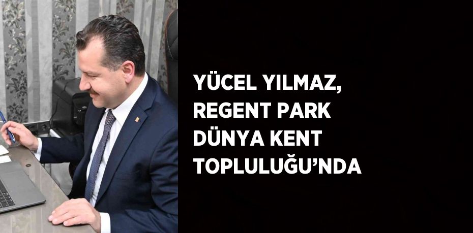 YÜCEL YILMAZ, REGENT PARK DÜNYA KENT TOPLULUĞU’NDA