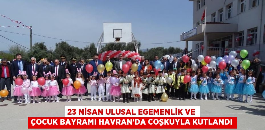 23 NİSAN ULUSAL EGEMENLİK VE ÇOCUK BAYRAMI HAVRAN’DA COŞKUYLA KUTLANDI