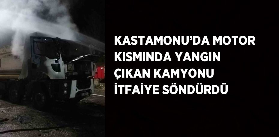 KASTAMONU’DA MOTOR KISMINDA YANGIN ÇIKAN KAMYONU İTFAİYE SÖNDÜRDÜ