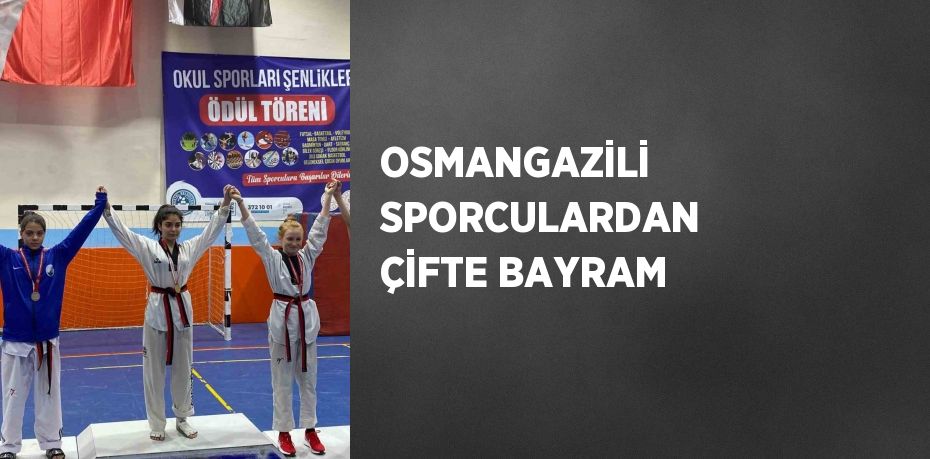 OSMANGAZİLİ SPORCULARDAN ÇİFTE BAYRAM