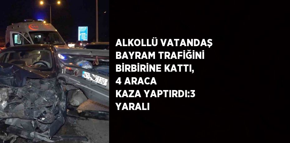 ALKOLLÜ VATANDAŞ BAYRAM TRAFİĞİNİ BİRBİRİNE KATTI, 4 ARACA KAZA YAPTIRDI:3 YARALI