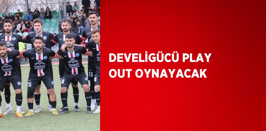 DEVELİGÜCÜ PLAY OUT OYNAYACAK