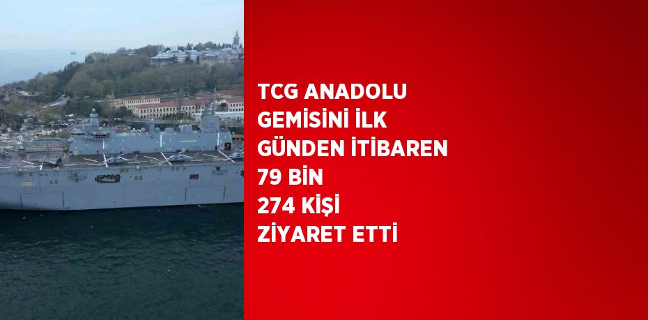 TCG ANADOLU GEMİSİNİ İLK GÜNDEN İTİBAREN 79 BİN 274 KİŞİ ZİYARET ETTİ