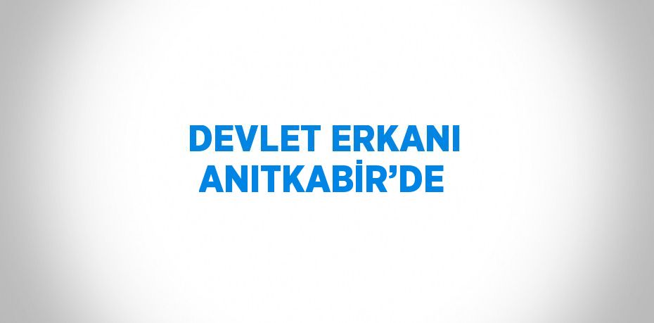 DEVLET ERKANI ANITKABİR’DE