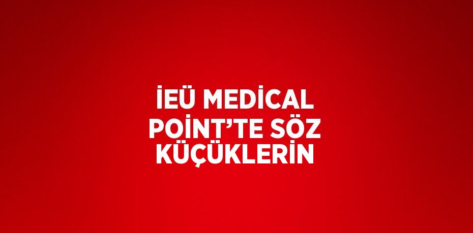 İEÜ MEDİCAL POİNT’TE SÖZ KÜÇÜKLERİN