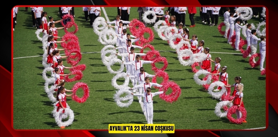 AYVALIK’TA 23 NİSAN COŞKUSU