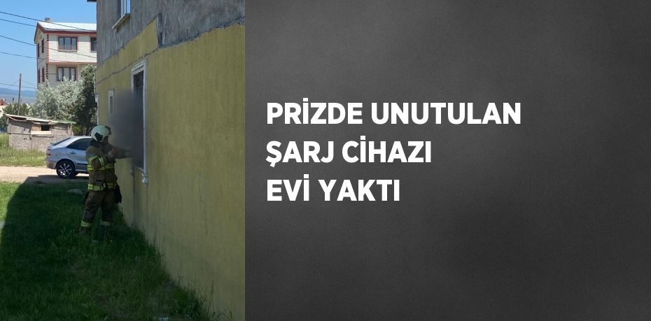 PRİZDE UNUTULAN ŞARJ CİHAZI EVİ YAKTI