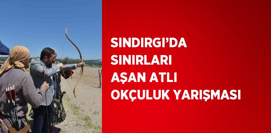 SINDIRGI’DA SINIRLARI AŞAN ATLI OKÇULUK YARIŞMASI