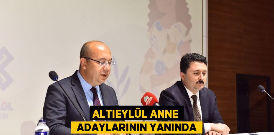 ALTIEYLÜL ANNE  ADAYLARININ YANINDA