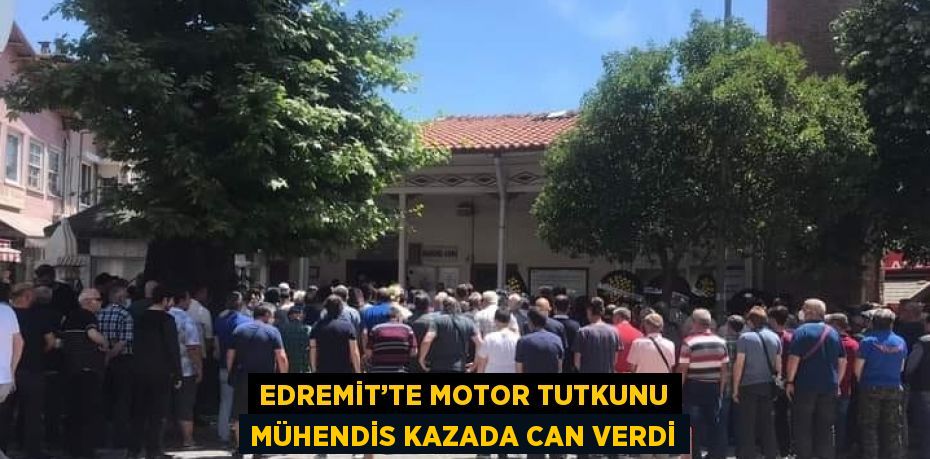 EDREMİT’TE MOTOR TUTKUNU MÜHENDİS KAZADA CAN VERDİ