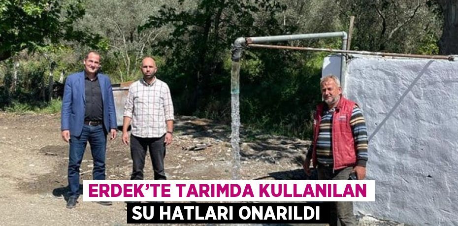 ERDEK’TE TARIMDA KULLANILAN SU HATLARI ONARILDI